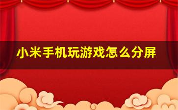 小米手机玩游戏怎么分屏