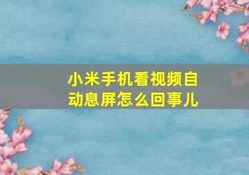 小米手机看视频自动息屏怎么回事儿