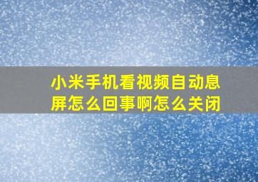 小米手机看视频自动息屏怎么回事啊怎么关闭