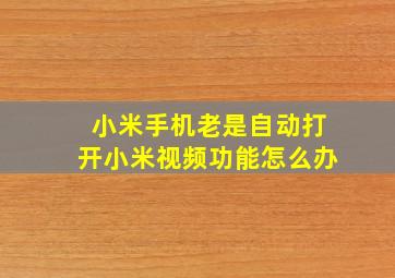 小米手机老是自动打开小米视频功能怎么办