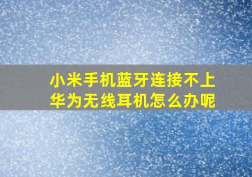 小米手机蓝牙连接不上华为无线耳机怎么办呢