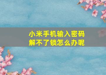 小米手机输入密码解不了锁怎么办呢