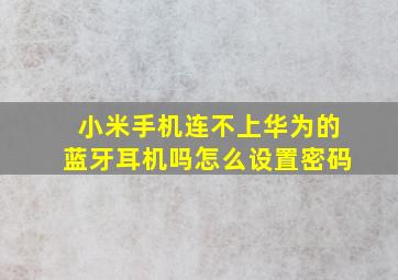 小米手机连不上华为的蓝牙耳机吗怎么设置密码