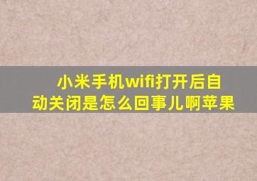 小米手机wifi打开后自动关闭是怎么回事儿啊苹果