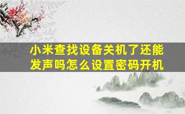 小米查找设备关机了还能发声吗怎么设置密码开机