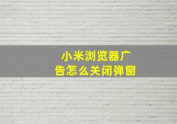 小米浏览器广告怎么关闭弹窗