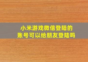 小米游戏微信登陆的账号可以给朋友登陆吗