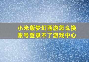 小米版梦幻西游怎么换账号登录不了游戏中心