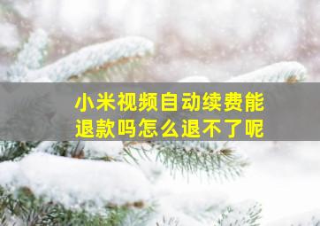 小米视频自动续费能退款吗怎么退不了呢