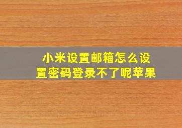 小米设置邮箱怎么设置密码登录不了呢苹果