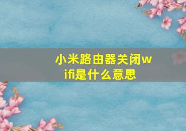 小米路由器关闭wifi是什么意思