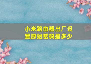 小米路由器出厂设置原始密码是多少