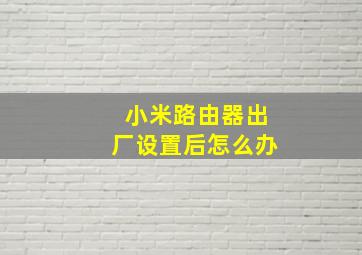 小米路由器出厂设置后怎么办