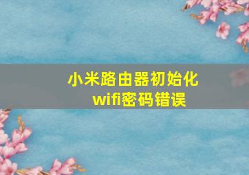 小米路由器初始化wifi密码错误