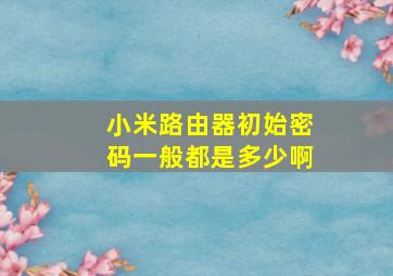 小米路由器初始密码一般都是多少啊