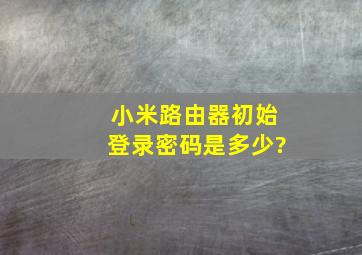 小米路由器初始登录密码是多少?