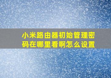 小米路由器初始管理密码在哪里看啊怎么设置