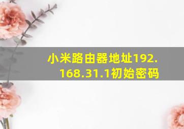 小米路由器地址192.168.31.1初始密码