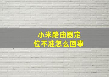 小米路由器定位不准怎么回事