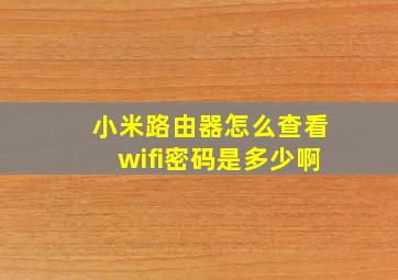 小米路由器怎么查看wifi密码是多少啊