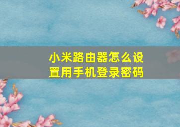 小米路由器怎么设置用手机登录密码