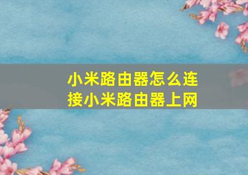 小米路由器怎么连接小米路由器上网