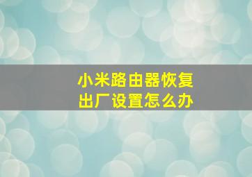 小米路由器恢复出厂设置怎么办