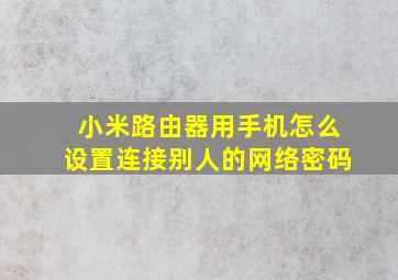 小米路由器用手机怎么设置连接别人的网络密码