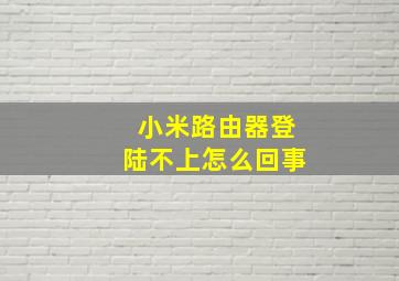 小米路由器登陆不上怎么回事