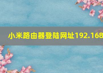 小米路由器登陆网址192.168