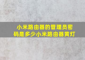 小米路由器的管理员密码是多少小米路由器黄灯