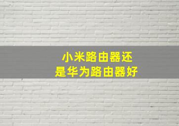 小米路由器还是华为路由器好