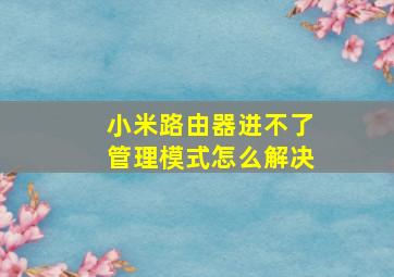 小米路由器进不了管理模式怎么解决