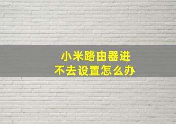 小米路由器进不去设置怎么办