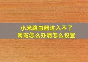 小米路由器进入不了网站怎么办呢怎么设置