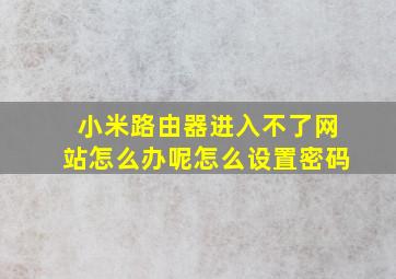 小米路由器进入不了网站怎么办呢怎么设置密码