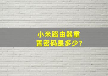 小米路由器重置密码是多少?