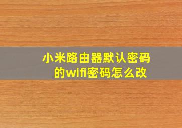 小米路由器默认密码的wifi密码怎么改