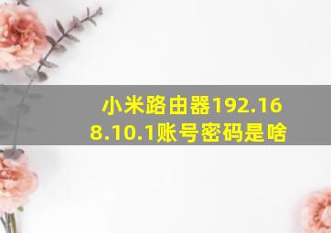 小米路由器192.168.10.1账号密码是啥