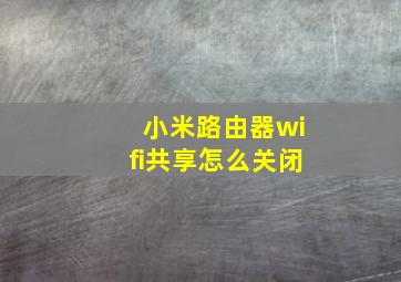 小米路由器wifi共享怎么关闭