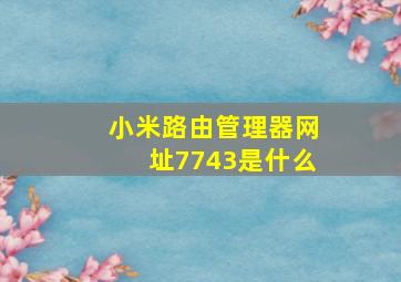 小米路由管理器网址7743是什么