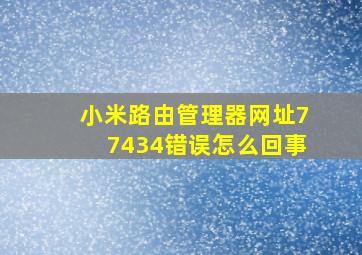 小米路由管理器网址77434错误怎么回事