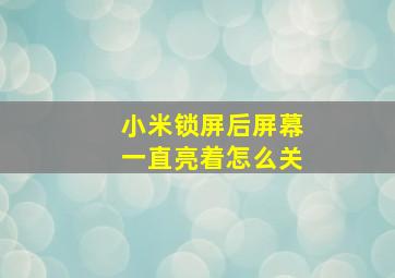 小米锁屏后屏幕一直亮着怎么关