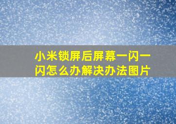 小米锁屏后屏幕一闪一闪怎么办解决办法图片