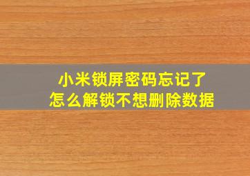 小米锁屏密码忘记了怎么解锁不想删除数据