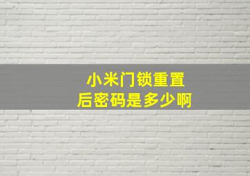 小米门锁重置后密码是多少啊