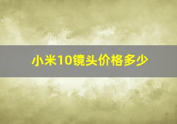 小米10镜头价格多少