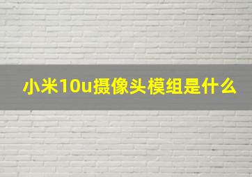 小米10u摄像头模组是什么