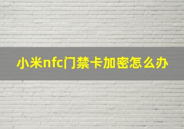 小米nfc门禁卡加密怎么办