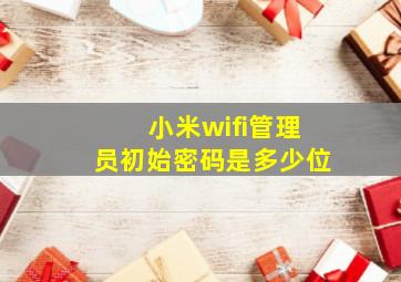 小米wifi管理员初始密码是多少位